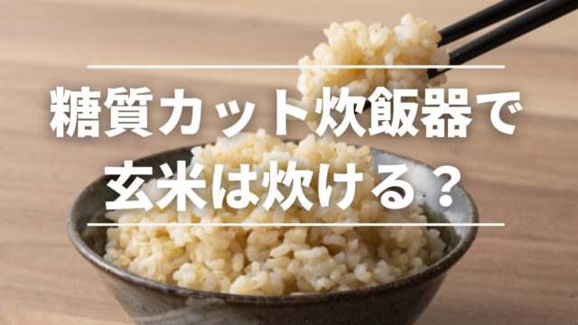 糖質カット炊飯器で玄米は炊ける？糖質カット機能のメリット・デメリットを解説
